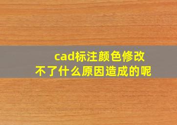 cad标注颜色修改不了什么原因造成的呢