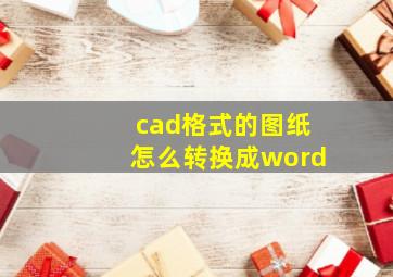 cad格式的图纸怎么转换成word