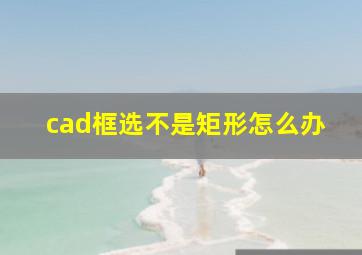 cad框选不是矩形怎么办