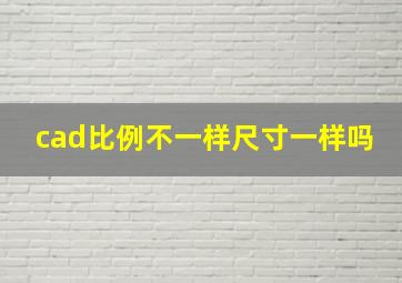 cad比例不一样尺寸一样吗