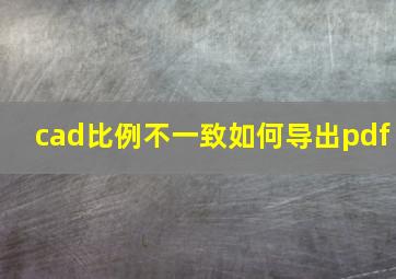 cad比例不一致如何导出pdf