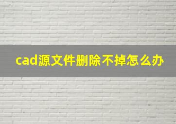 cad源文件删除不掉怎么办