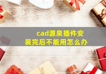 cad源泉插件安装完后不能用怎么办