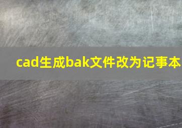 cad生成bak文件改为记事本