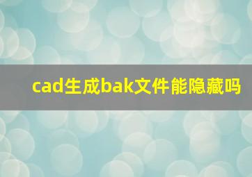 cad生成bak文件能隐藏吗