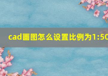 cad画图怎么设置比例为1:50