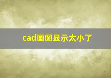 cad画图显示太小了