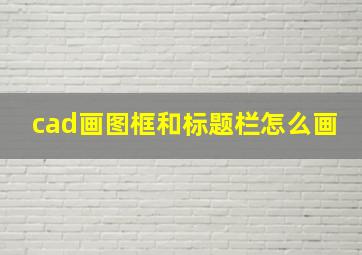 cad画图框和标题栏怎么画