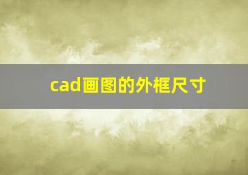 cad画图的外框尺寸