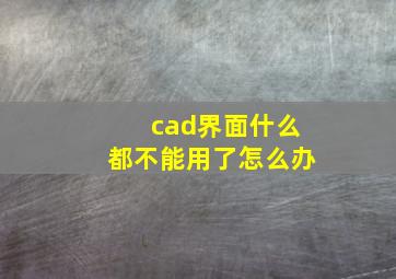 cad界面什么都不能用了怎么办