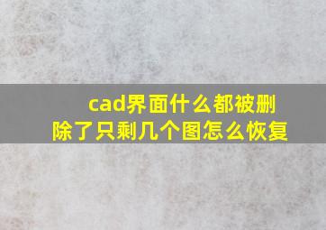 cad界面什么都被删除了只剩几个图怎么恢复