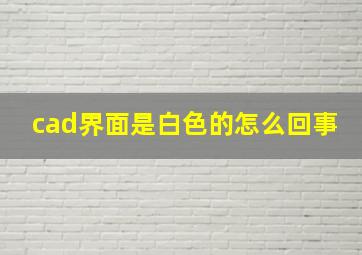 cad界面是白色的怎么回事