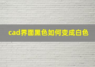 cad界面黑色如何变成白色