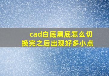 cad白底黑底怎么切换完之后出现好多小点