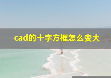 cad的十字方框怎么变大