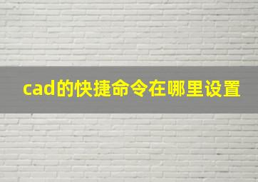 cad的快捷命令在哪里设置