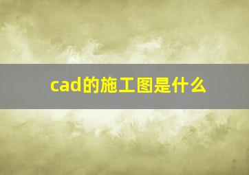 cad的施工图是什么