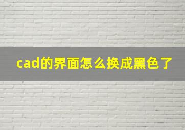 cad的界面怎么换成黑色了