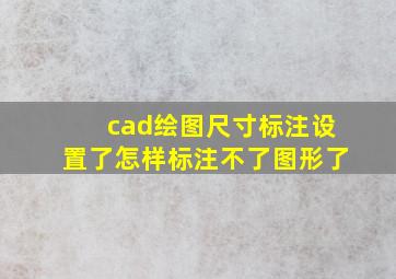 cad绘图尺寸标注设置了怎样标注不了图形了