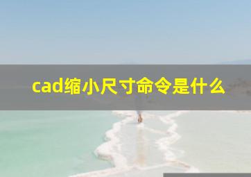 cad缩小尺寸命令是什么