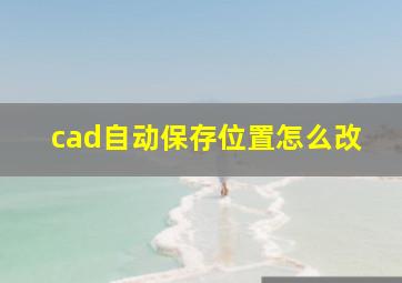 cad自动保存位置怎么改