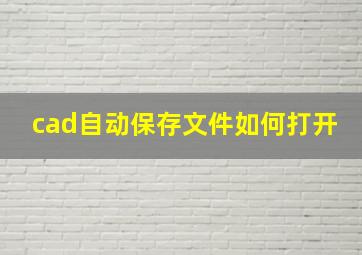 cad自动保存文件如何打开