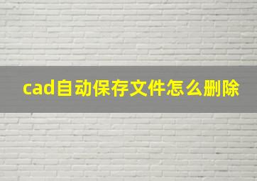 cad自动保存文件怎么删除