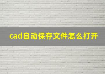 cad自动保存文件怎么打开