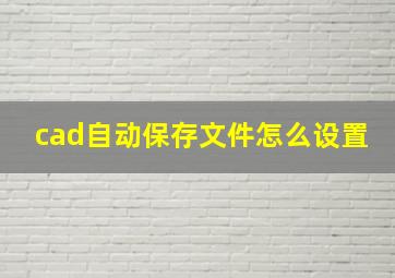 cad自动保存文件怎么设置