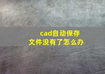 cad自动保存文件没有了怎么办