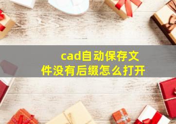 cad自动保存文件没有后缀怎么打开