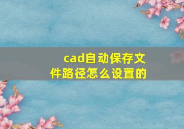 cad自动保存文件路径怎么设置的