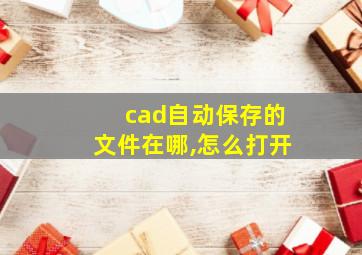 cad自动保存的文件在哪,怎么打开