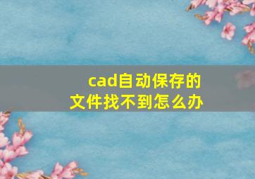 cad自动保存的文件找不到怎么办