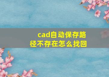 cad自动保存路径不存在怎么找回