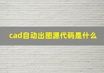 cad自动出图源代码是什么