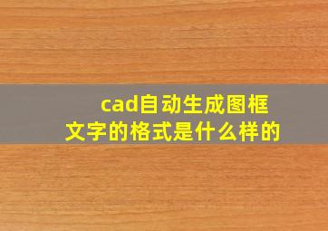 cad自动生成图框文字的格式是什么样的