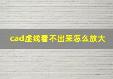 cad虚线看不出来怎么放大