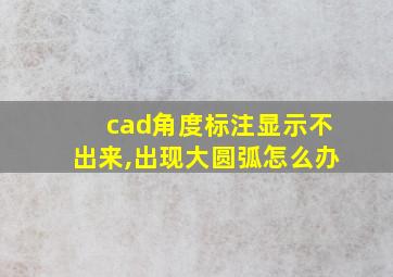 cad角度标注显示不出来,出现大圆弧怎么办