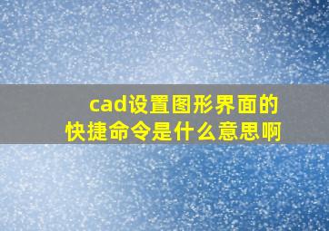 cad设置图形界面的快捷命令是什么意思啊