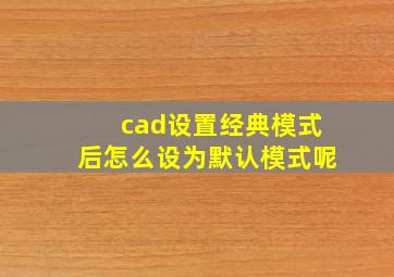 cad设置经典模式后怎么设为默认模式呢