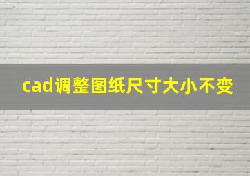 cad调整图纸尺寸大小不变