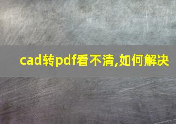 cad转pdf看不清,如何解决