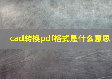 cad转换pdf格式是什么意思