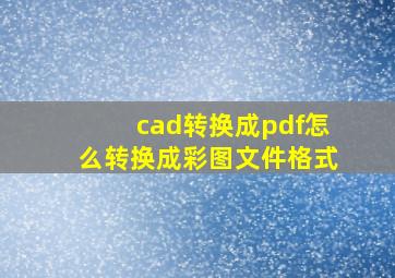 cad转换成pdf怎么转换成彩图文件格式