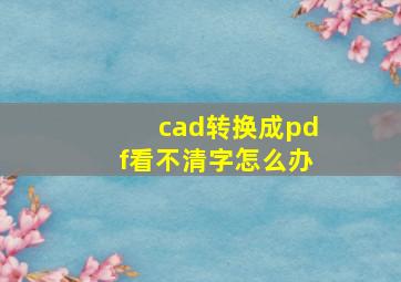 cad转换成pdf看不清字怎么办