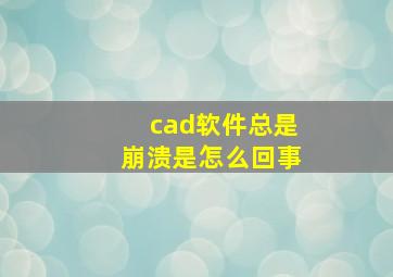 cad软件总是崩溃是怎么回事