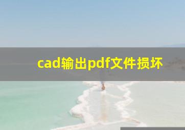 cad输出pdf文件损坏