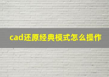 cad还原经典模式怎么操作