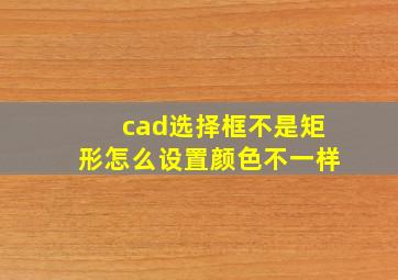 cad选择框不是矩形怎么设置颜色不一样